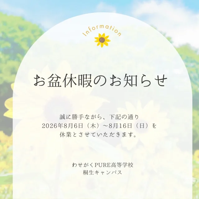 【お盆休暇のお知らせ】

２０２６年８月６日(木)〜８月１６日(日)までキャンパスを閉めさせていただきます🙇

資料請求や学校見学会のご予約はわせがくPURE高等学校のHPより随時受け付けております😊🍀

ご迷惑をおかけいたしますが、何卒よろしくお願いいたします🙇

＊＊＊
わせがくＰＵＲＥ高等学校 桐生キャンパス
⋆┈┈┈┈┈┈┈┈┈┈┈┈┈┈┈┈┈┈⋆
住所：群馬県桐生市稲荷町４－２０
ＪＲ桐生駅🚃徒歩５分
新入学・転入学・編入学
⋆┈┈┈┈┈┈┈┈┈┈┈┈┈┈┈┈┈┈⋆
🏫学校見学会🏫
８月２９日(土)１０：００～
１０月１７日(土)１０：００〜
１１月１４日(土)１０：００〜
⋆┈┈┈┈┈┈┈┈┈┈┈┈┈┈┈┈⋆
平日の個別相談も可能です！
お気軽にお問い合わせください。
⋆┈┈┈┈┈┈┈┈┈┈┈┈┈┈┈┈┈┈⋆
わせがくＰＵＲＥのHPまたはお電話にて
ご予約ください🌈
ご参加お待ちしております🦄

#わせがくＰＵＲＥ高等学校 #わせがくＰＵＲＥ高等学校桐生キャンパス #桐生市 #新入生 #編入学